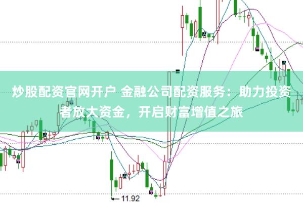 炒股配资官网开户 金融公司配资服务：助力投资者放大资金，开启财富增值之旅