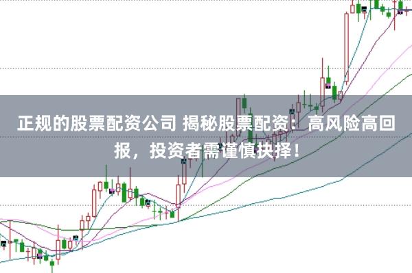正规的股票配资公司 揭秘股票配资：高风险高回报，投资者需谨慎抉择！