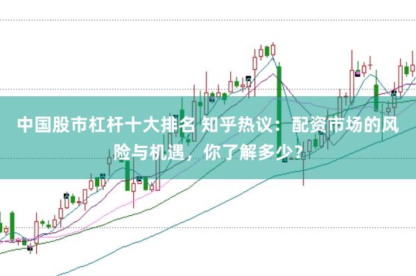 中国股市杠杆十大排名 知乎热议：配资市场的风险与机遇，你了解多少？