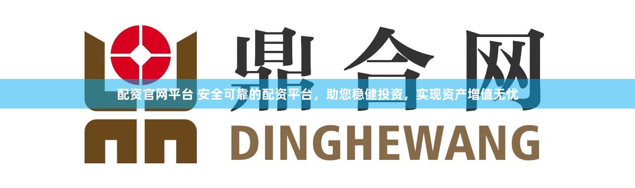 配资官网平台 安全可靠的配资平台，助您稳健投资，实现资产增值无忧