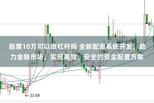 股票10万可以做杠杆吗 全新配资系统开发，助力金融市场，实现高效、安全的资金配置方案