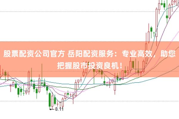 股票配资公司官方 岳阳配资服务:专业高效,助您把握股市投资良机!
