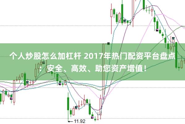 个人炒股怎么加杠杆 2017年热门配资平台盘点：安全、高效、助您资产增值！