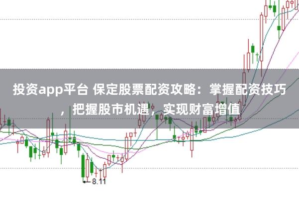 投资app平台 保定股票配资攻略：掌握配资技巧，把握股市机遇，实现财富增值