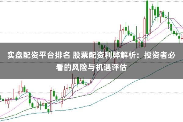 实盘配资平台排名 股票配资利弊解析：投资者必看的风险与机遇评估