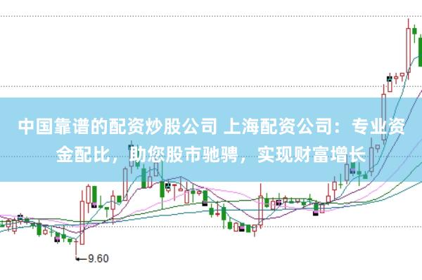 中国靠谱的配资炒股公司 上海配资公司：专业资金配比，助您股市驰骋，实现财富增长
