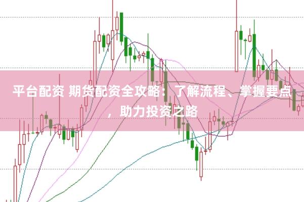 平台配资 期货配资全攻略：了解流程、掌握要点，助力投资之路
