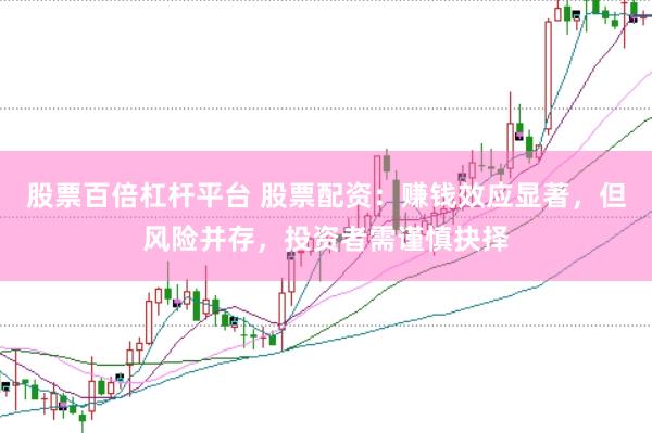 股票百倍杠杆平台 股票配资：赚钱效应显著，但风险并存，投资者需谨慎抉择