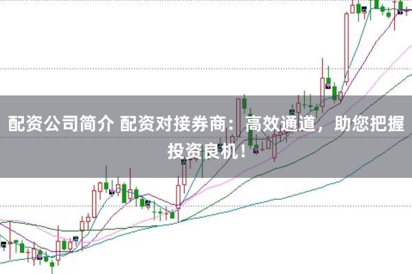 配资公司简介 配资对接券商：高效通道，助您把握投资良机！