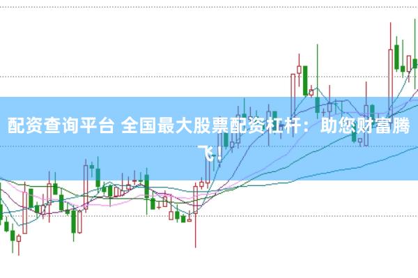 配资查询平台 全国最大股票配资杠杆:助您财富腾飞!